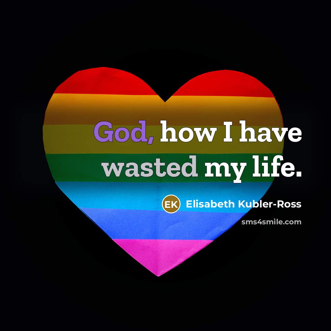 “God, how I have wasted my life.…” quote by Elisabeth Kubler-Ross