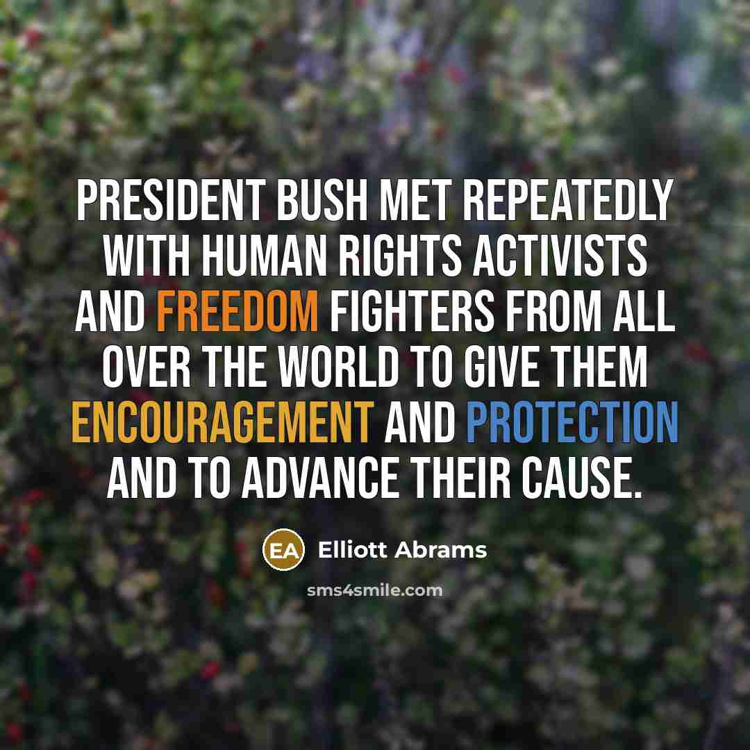 “President Bush met repeatedly with human rights activists and freedom…” quote by Elliott Abrams