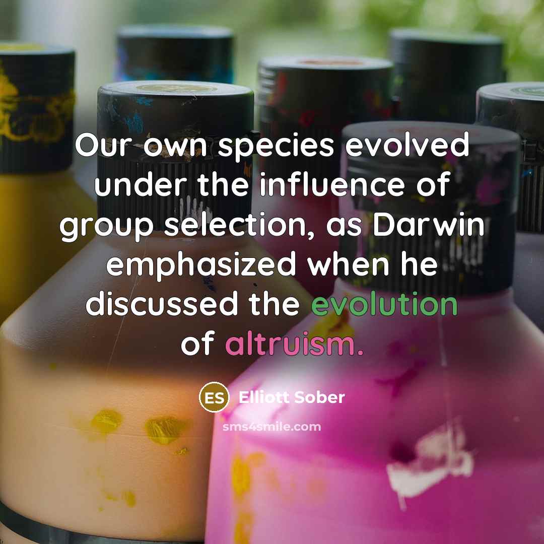 “Our own species evolved under the influence of group selection,…” quote by Elliott Sober