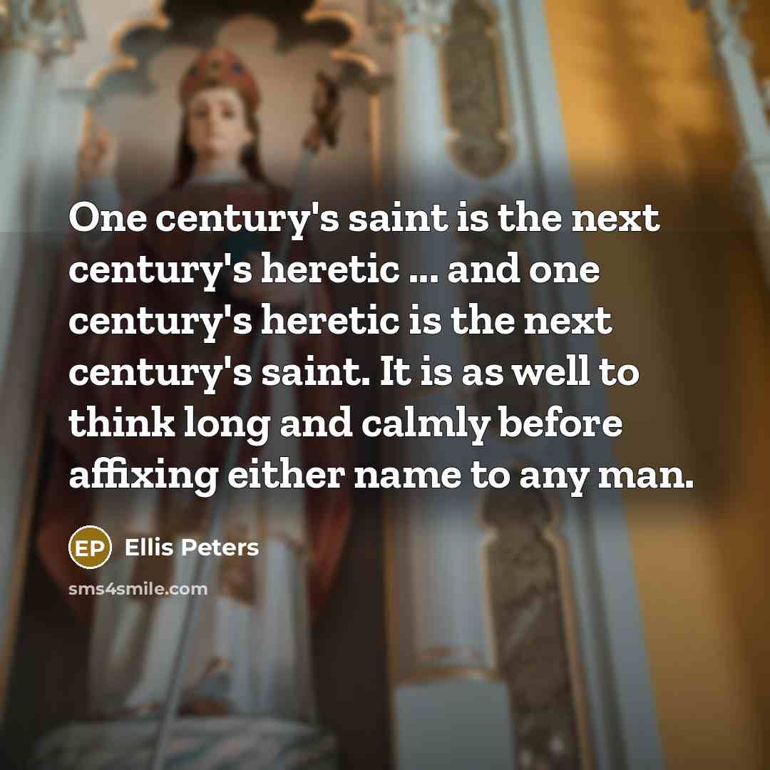 “One century's saint is the next century's heretic ... and…” quote by Ellis Peters