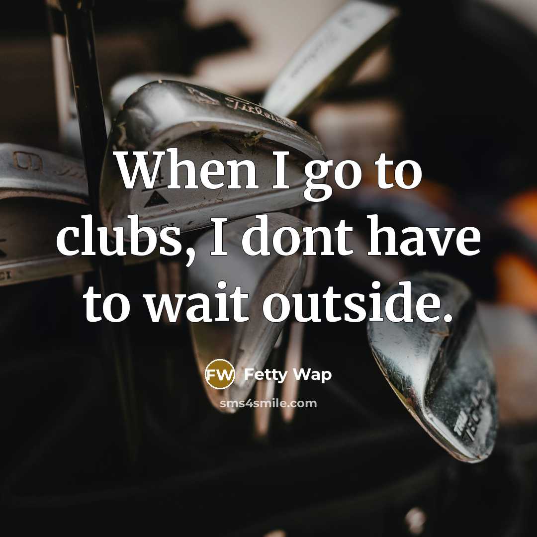 “When I go to clubs, I dont have to wait…” quote by Fetty Wap