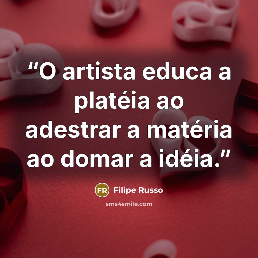 “O artista educa a platéia ao adestrar a matéria ao domar a idéia.” quote by Filipe Russo