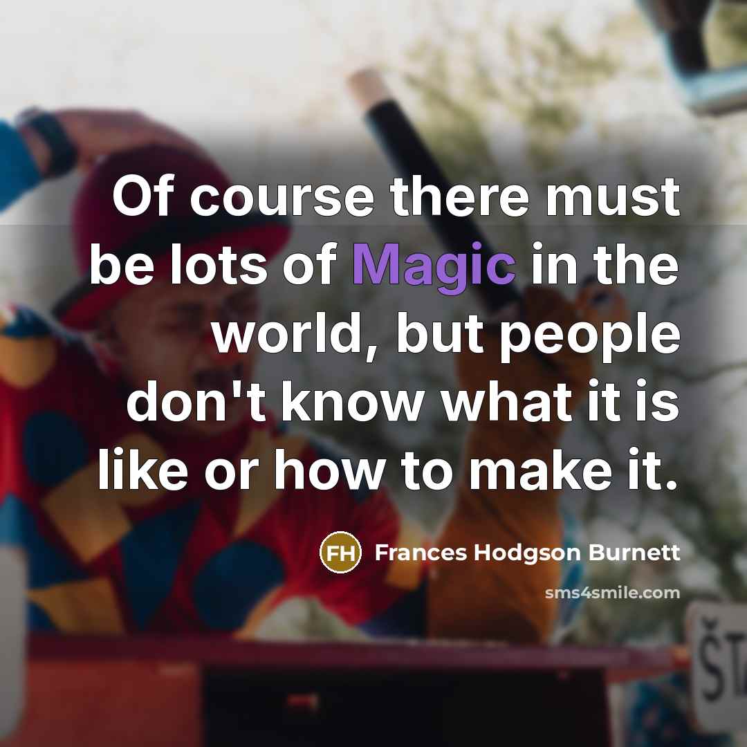 “Of course there must be lots of Magic in the…” quote by Frances Hodgson Burnett