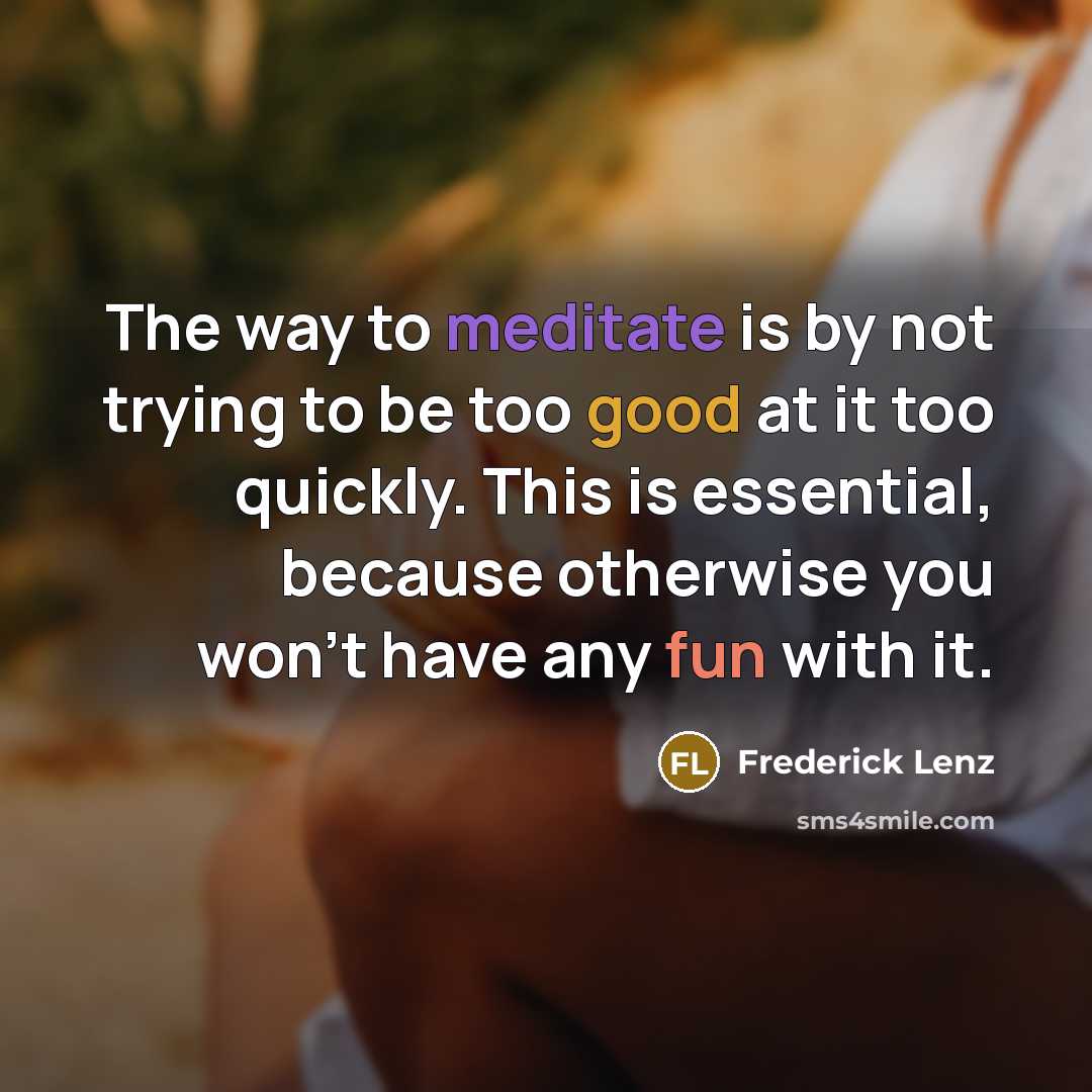 “The way to meditate is by not trying to be…” quote by Frederick Lenz