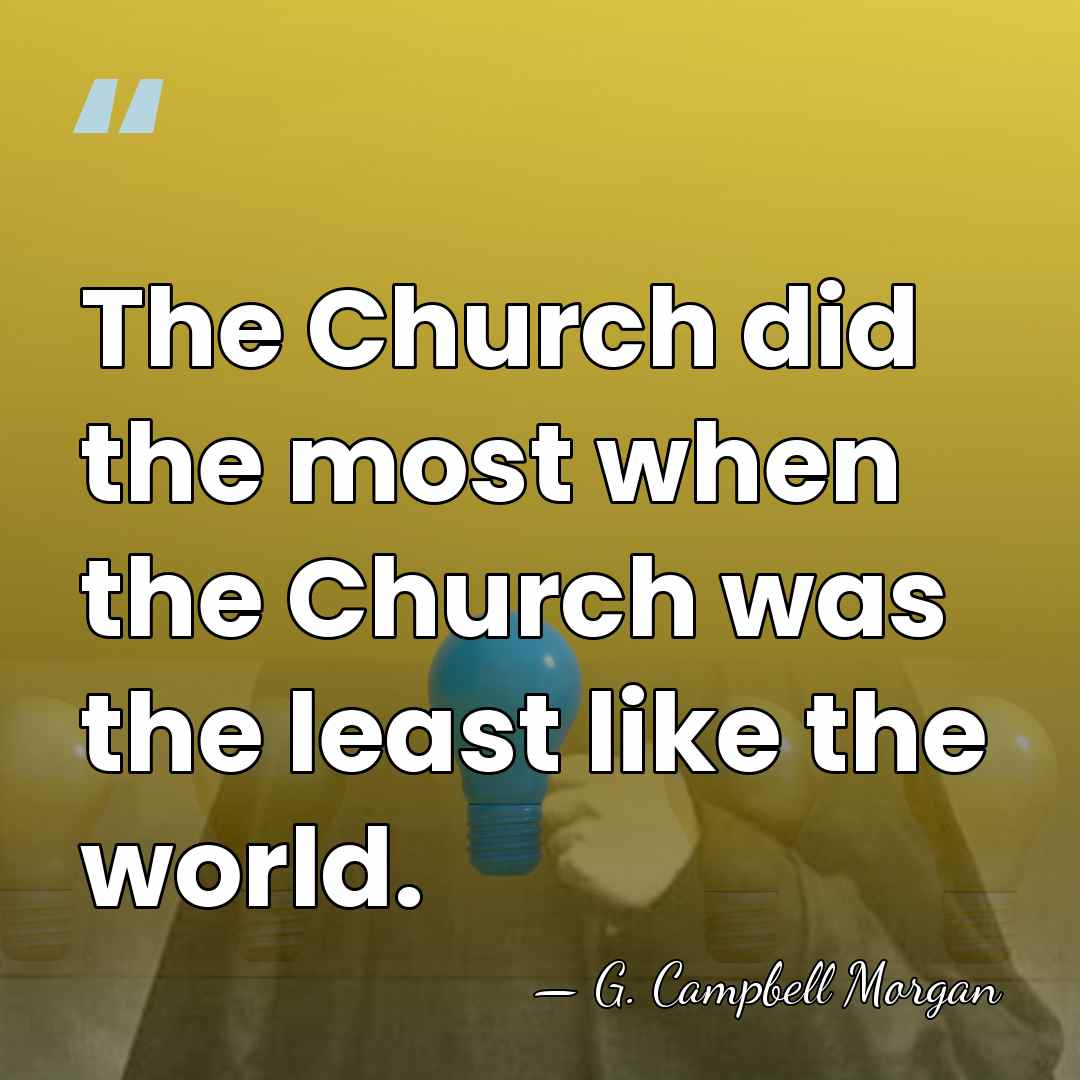 The Church did the most when the Church was the least like&hellip; - G. Campbell Morgan