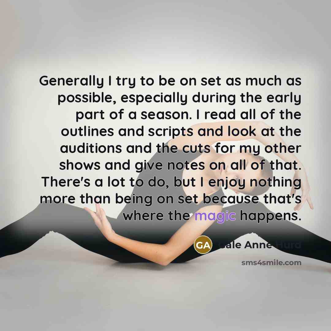 “Generally I try to be on set as much as possible, especially during the early part of a season. I read all of the outlines and scripts and look at the auditions and the cuts for my other shows and give notes on all of that. There's a lot to do, but I enjoy nothing more than being on set because…” quote by Gale Anne Hurd