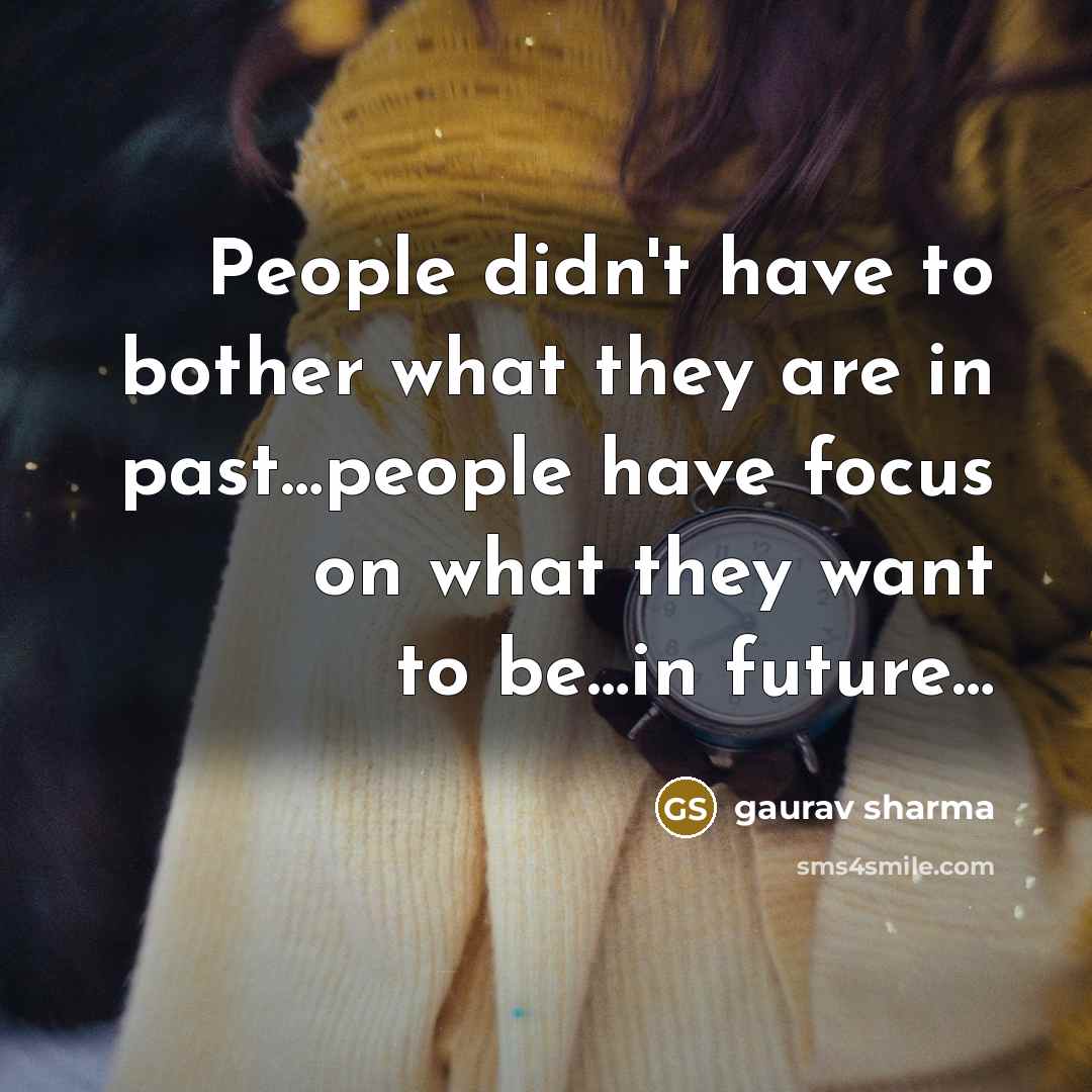 “People didn't have to bother what they are in past…people have focus on what they want to be…in future…” quote by Gaurav Sharma