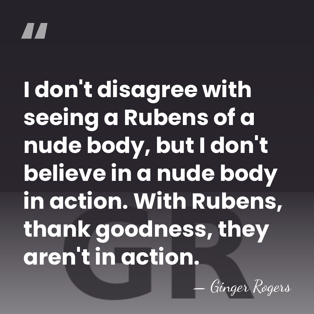 I don't disagree with seeing a Rubens of a nude body, but&hellip; - Ginger Rogers