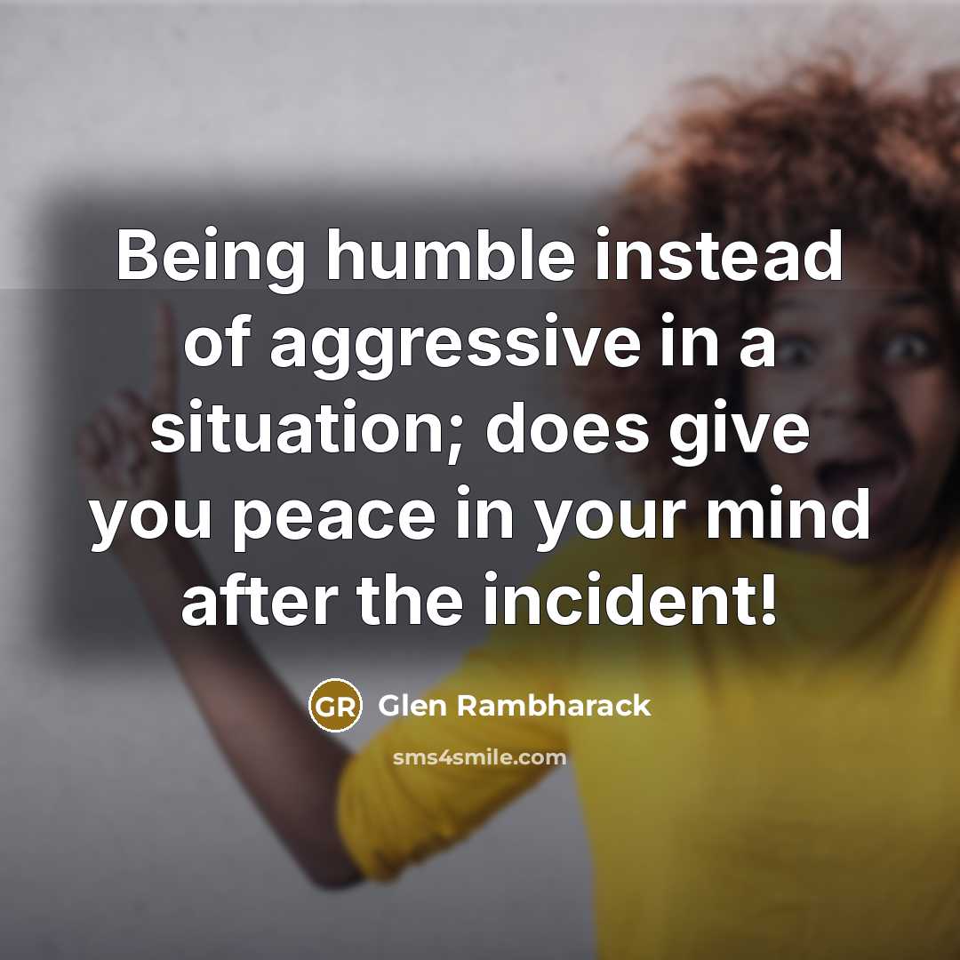 “Being humble instead of aggressive in a situation; does give…” quote by Glen Rambharack