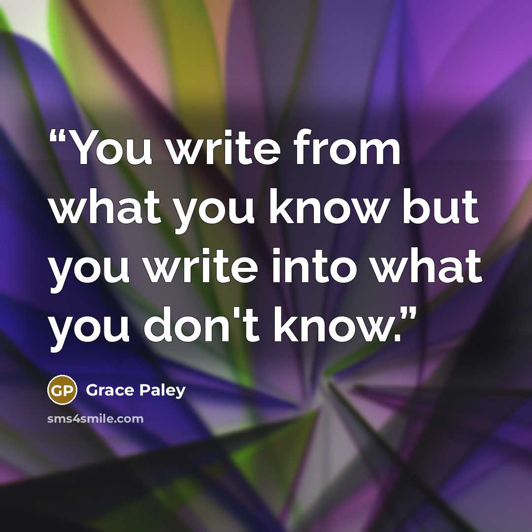 “You write from what you know but you write into what you don't know.” quote by Grace Paley