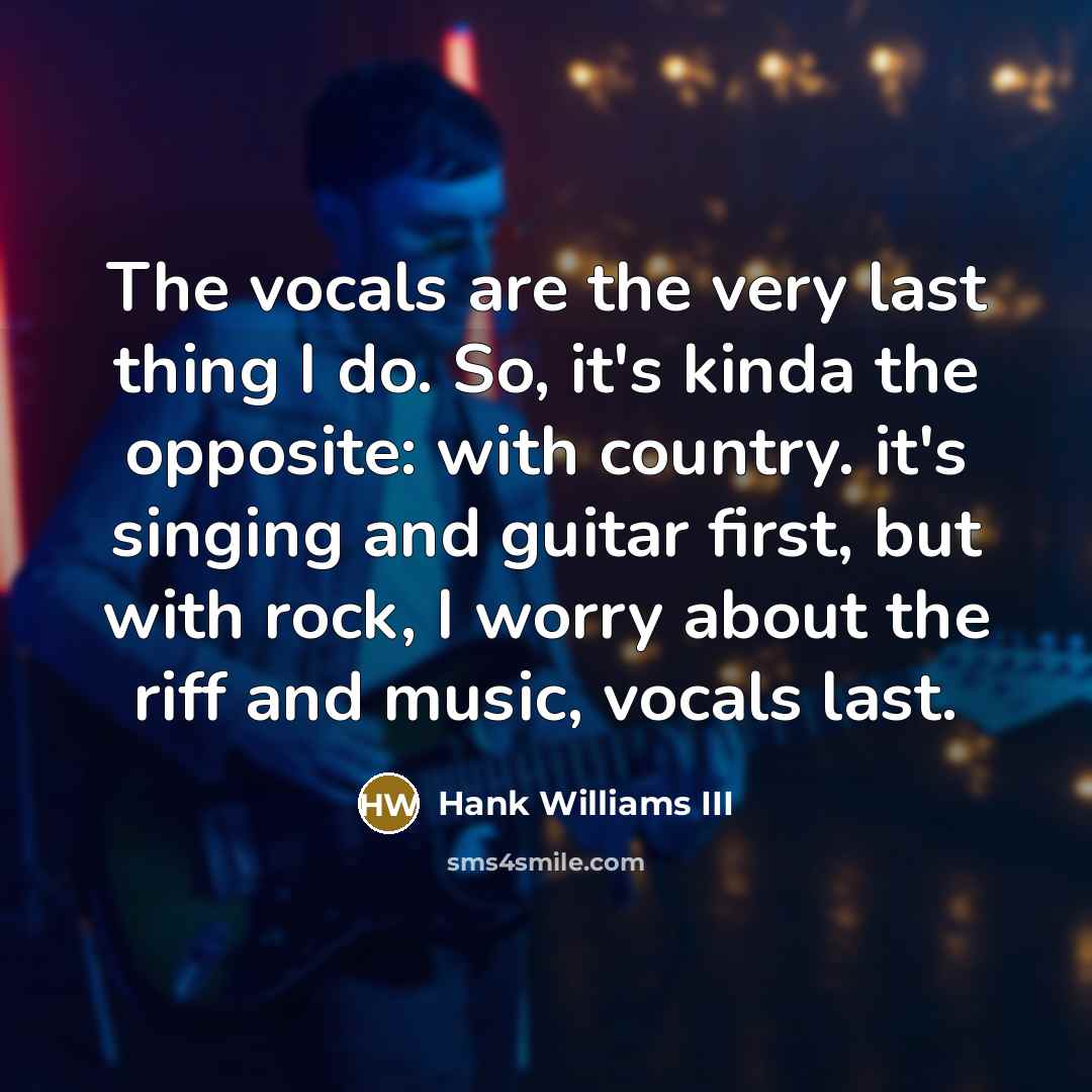 “The vocals are the very last thing I do. So,…” quote by Hank Williams III