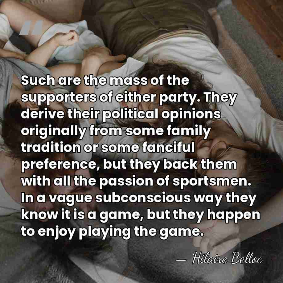 Such are the mass of the supporters of either party. They derive&hellip; - Hilaire Belloc