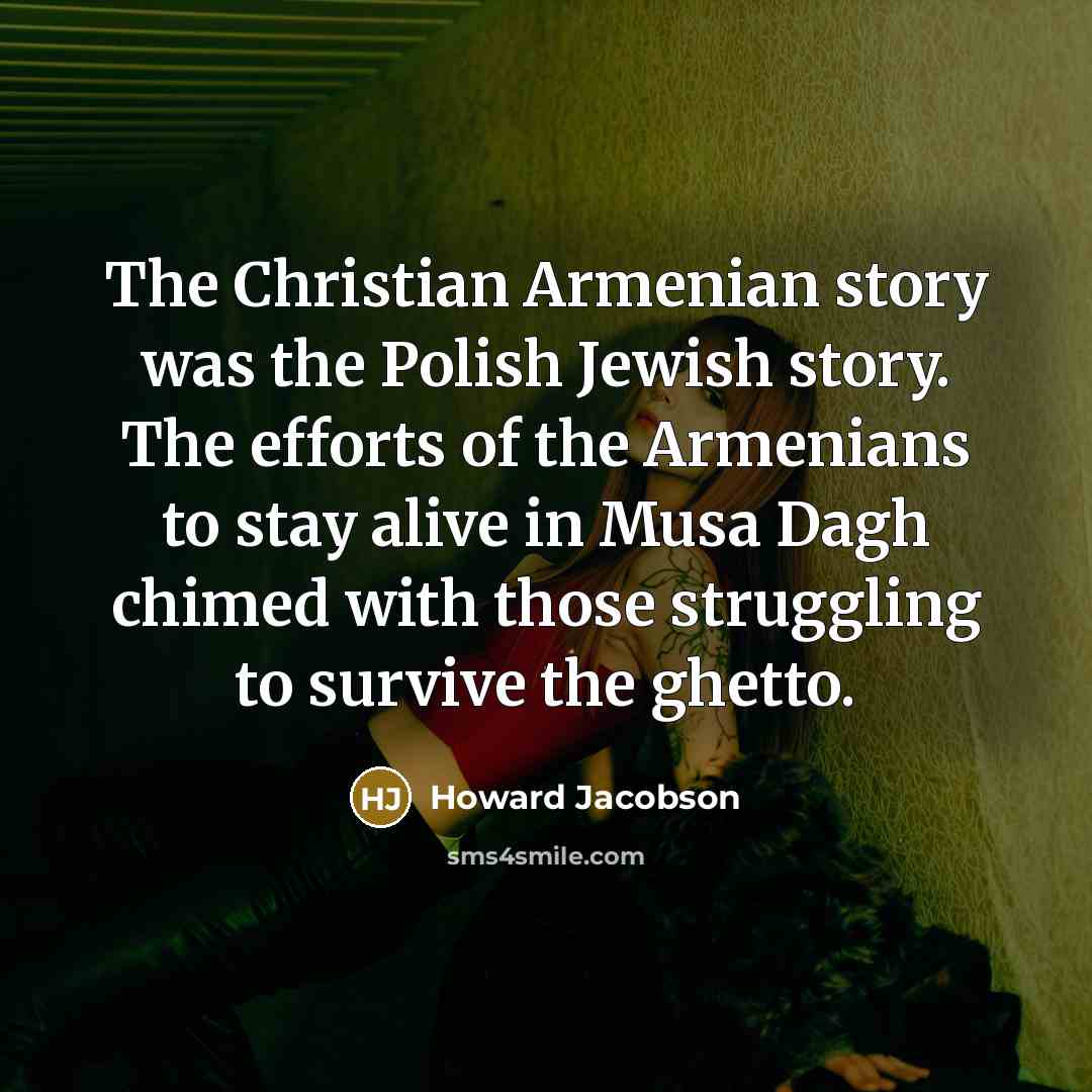 “The Christian Armenian story was the Polish Jewish story. The…” quote by Howard Jacobson