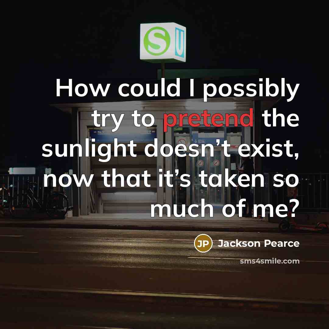 “How could I possibly try to pretend the sunlight doesn’t…” quote by Jackson Pearce