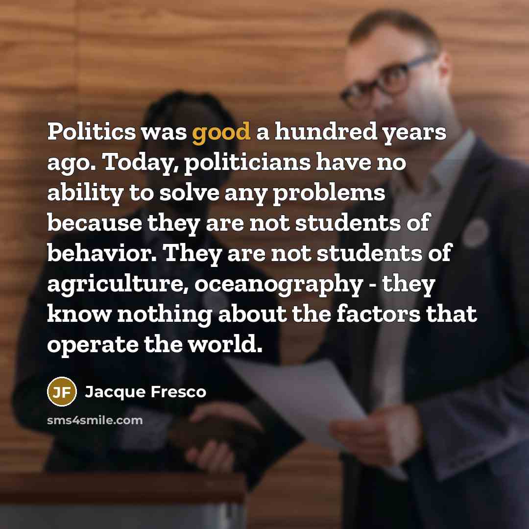 “Politics was good a hundred years ago. Today, politicians have…” quote by Jacque Fresco