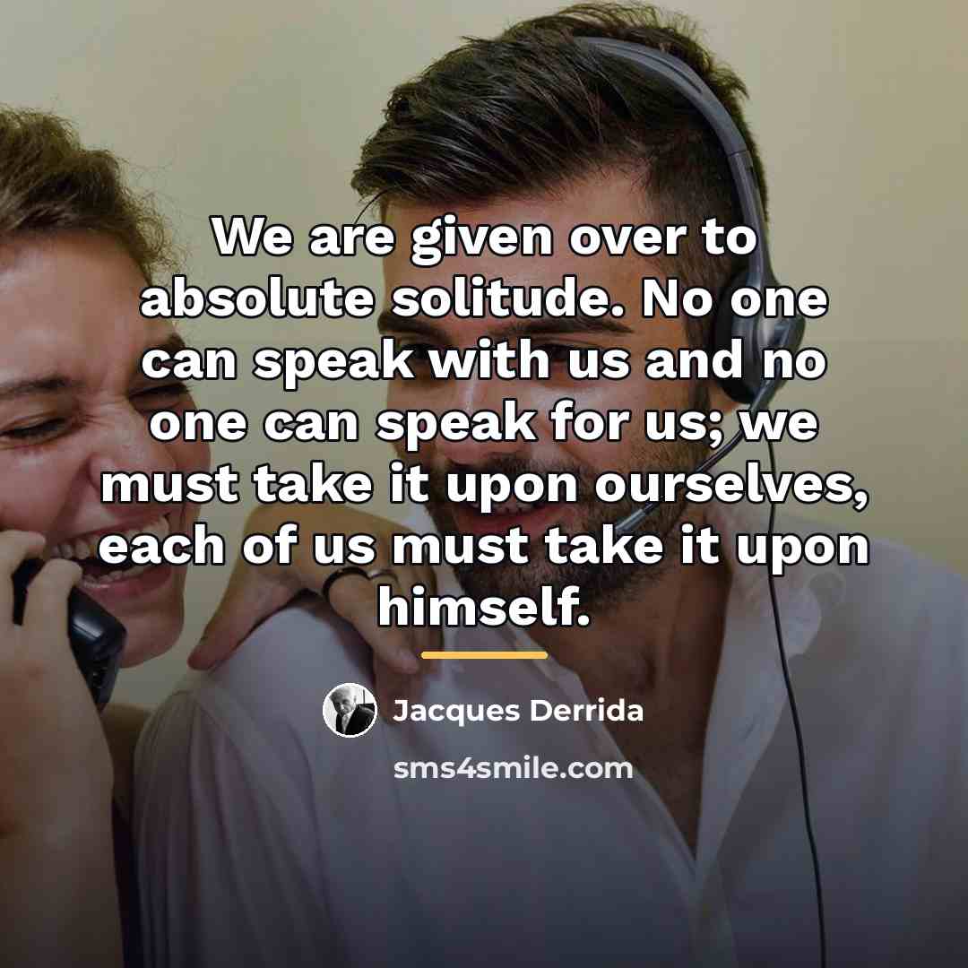 “We are given over to absolute solitude. No one can…” quote by Jacques Derrida
