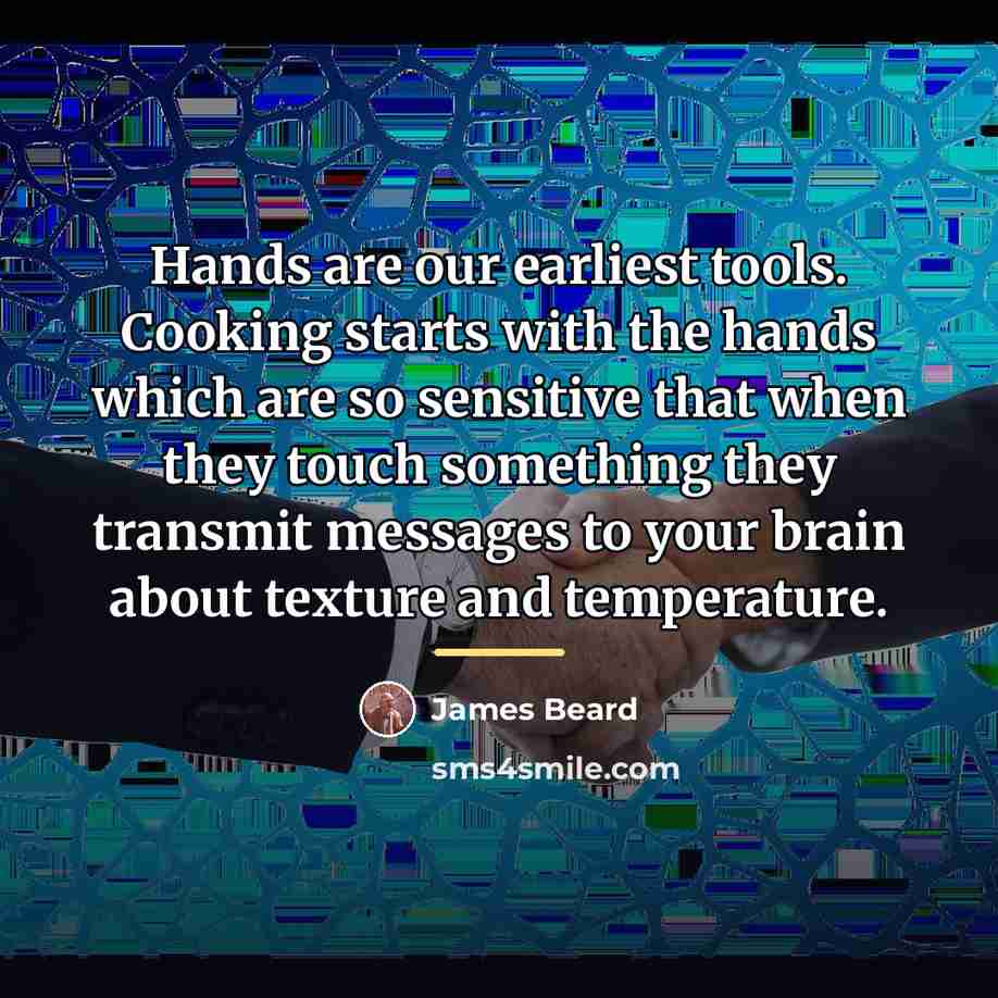 “Hands are our earliest tools. Cooking starts with the hands…” quote by James Beard