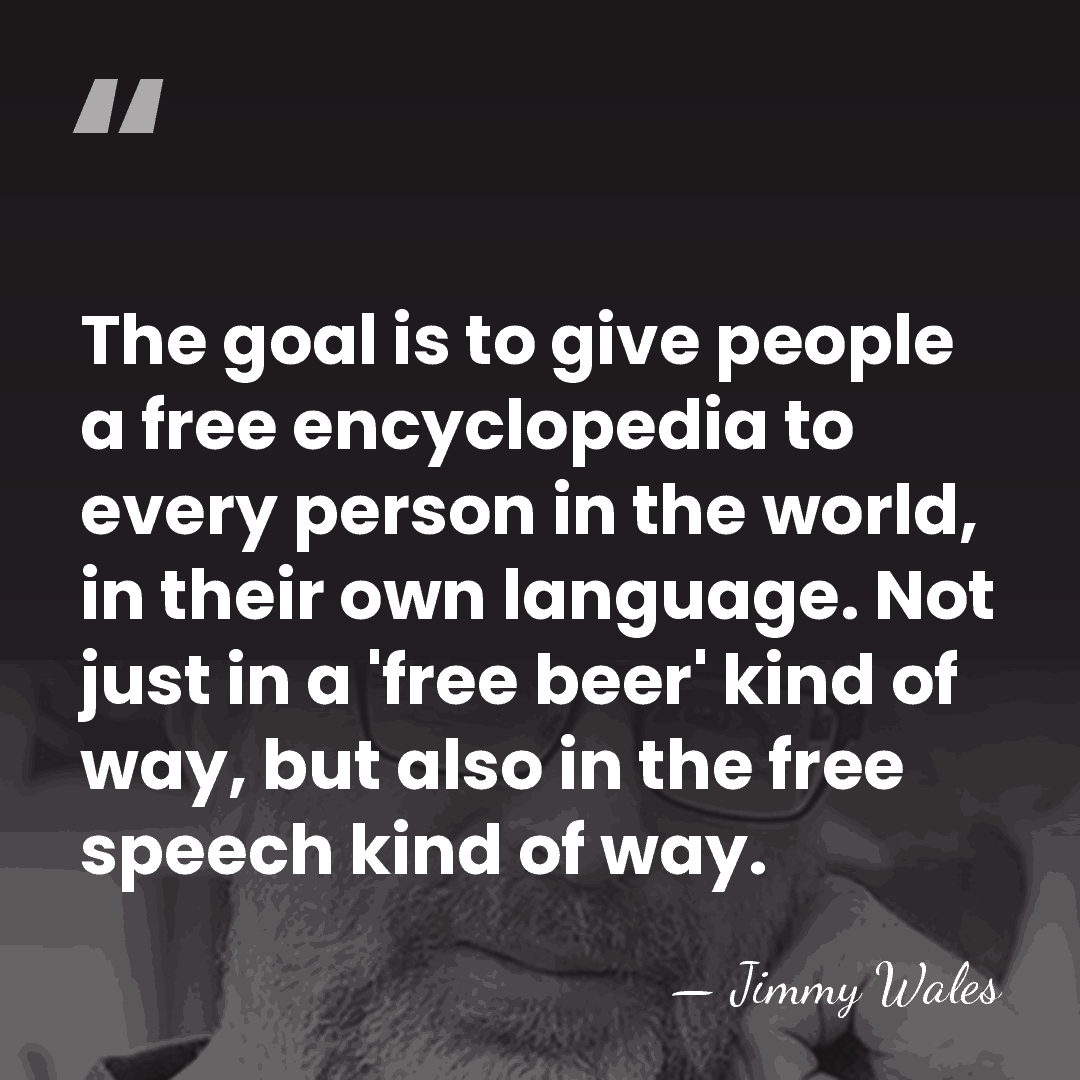 The goal is to give people a free encyclopedia to every person&hellip; - Jimmy Wales