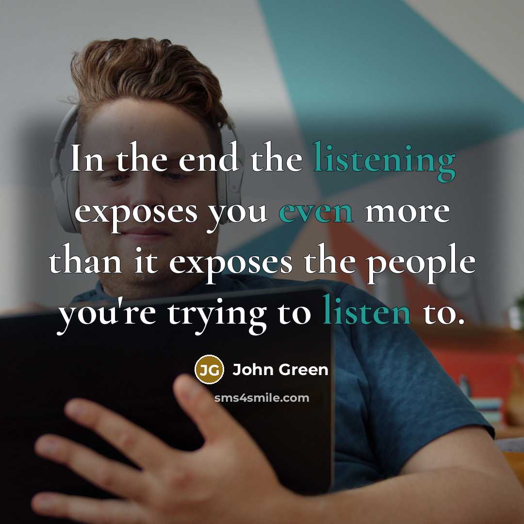 “In the end the listening exposes you even more than…” quote by John Green
