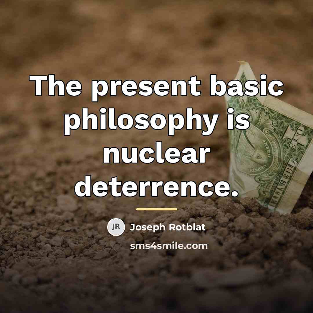 “The present basic philosophy is nuclear deterrence.…” quote by Joseph Rotblat