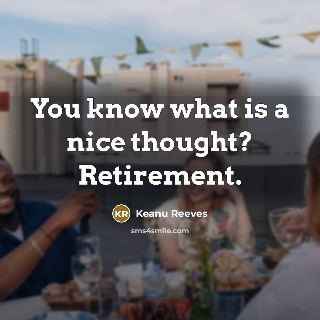 “You know what is a nice thought? Retirement.…” quote by Keanu Reeves