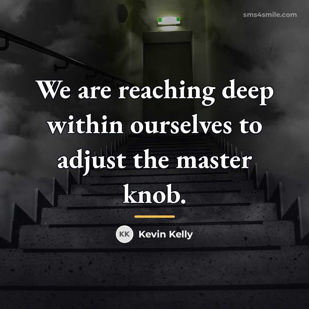 “We are reaching deep within ourselves to adjust the master…” quote by Kevin Kelly