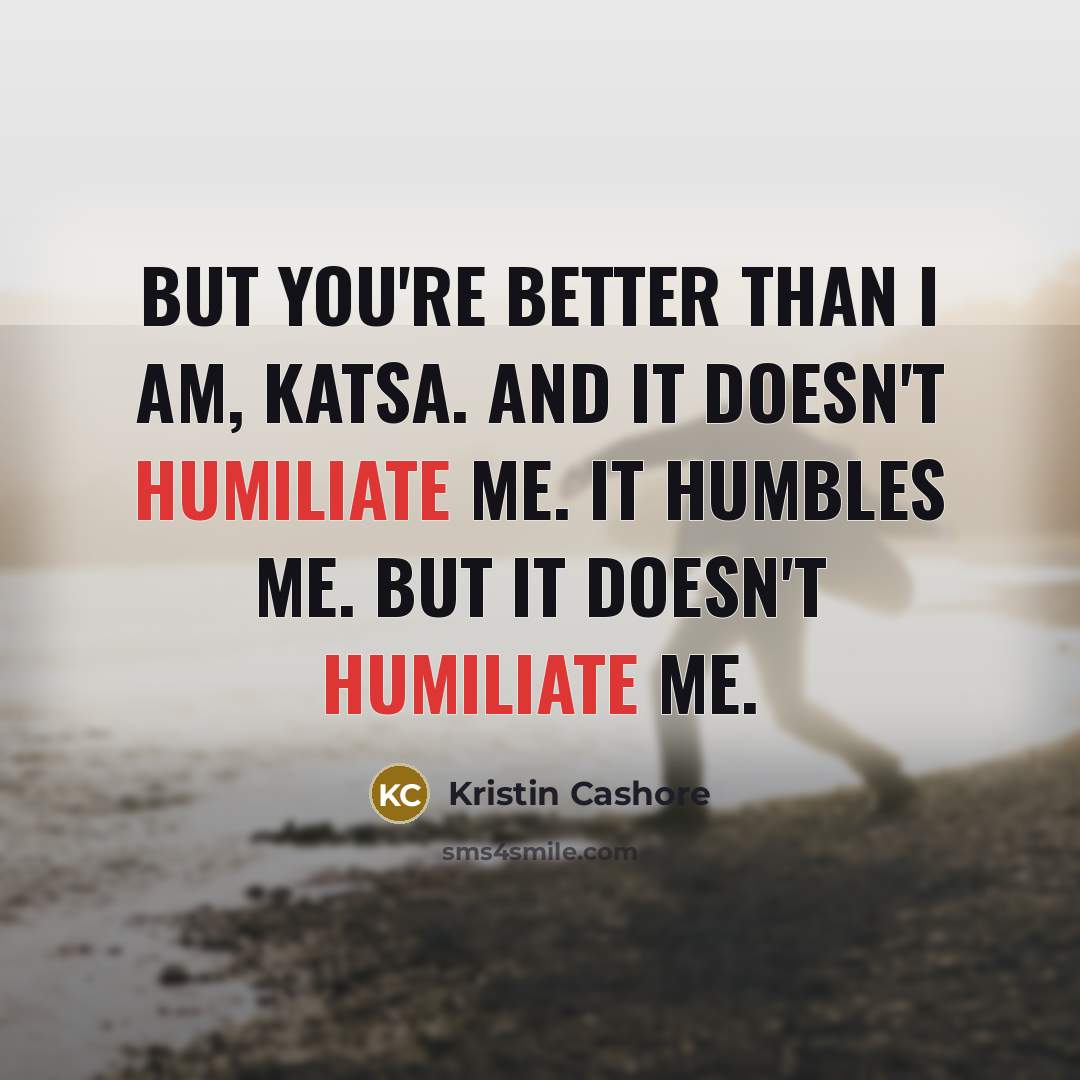 “But you're better than I am, Katsa. And it doesn't…” quote by Kristin Cashore