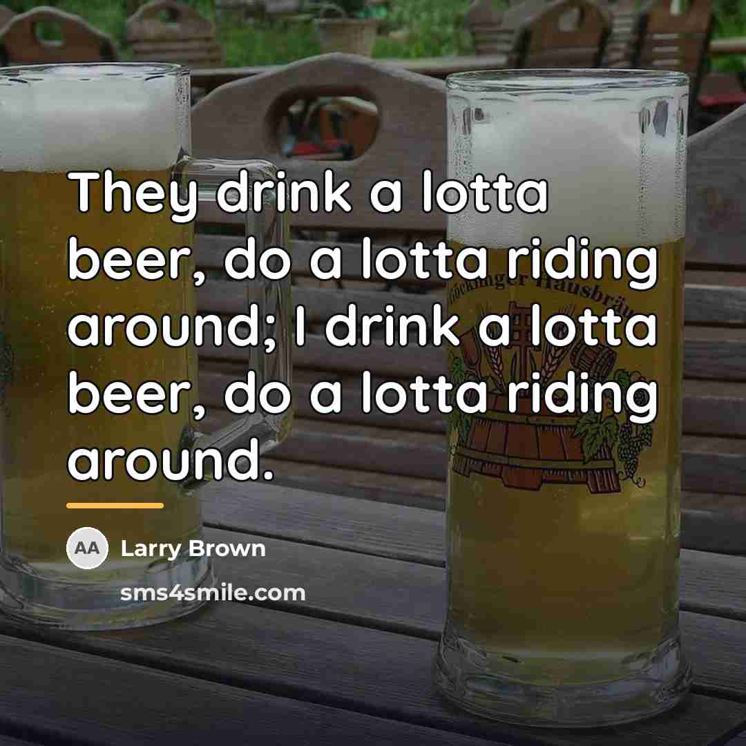 “They drink a lotta beer, do a lotta riding around;…” quote by Larry Brown