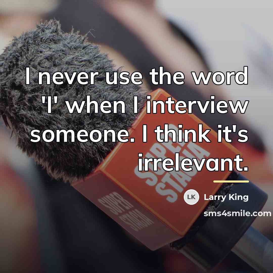 “I never use the word 'I' when I interview someone.…” quote by Larry King