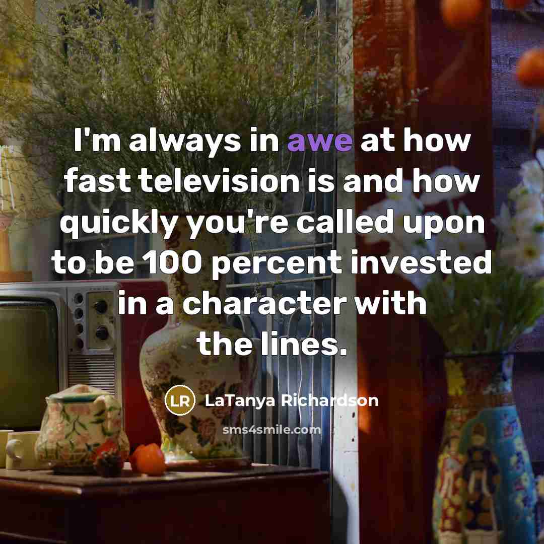 “I'm always in awe at how fast television is and…” quote by LaTanya Richardson