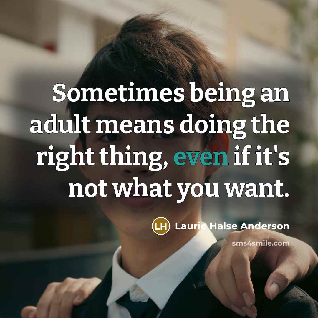 “Sometimes being an adult means doing the right thing, even if it's not what you want.” quote by Laurie Halse Anderson