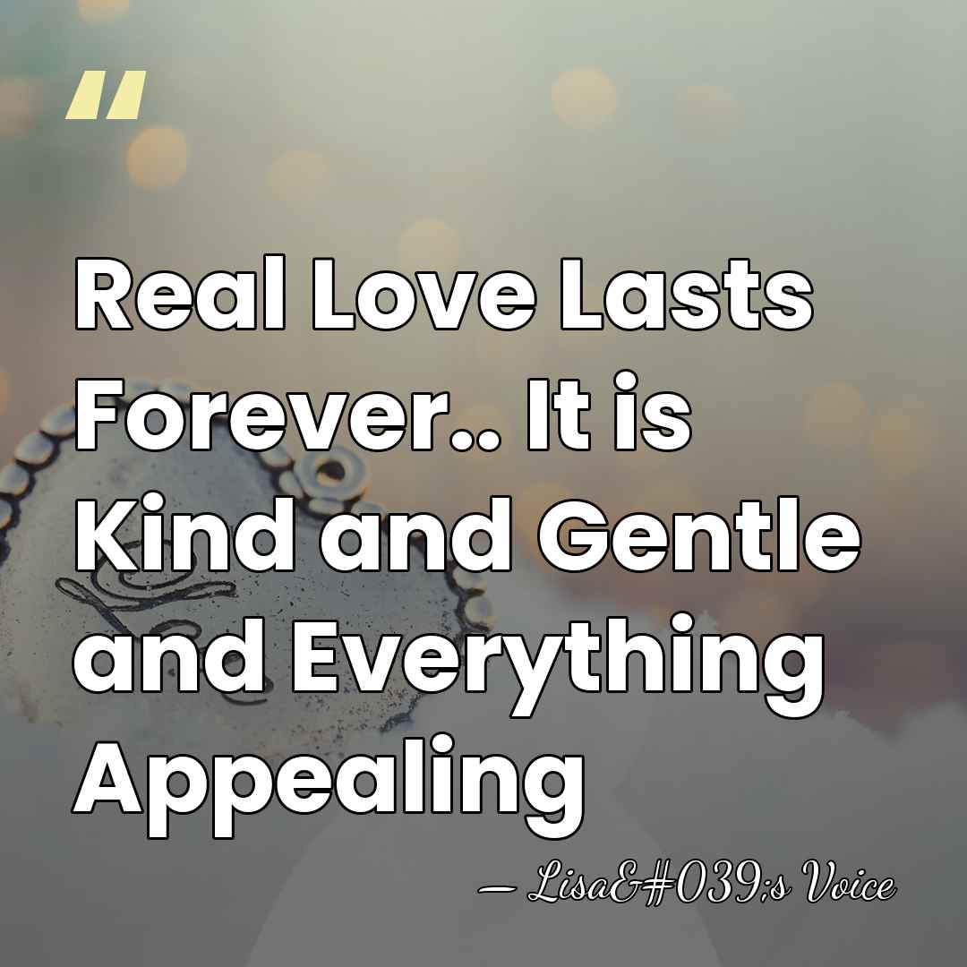 Real Love Lasts Forever.. It is Kind and Gentle and Everything Appealing - Lisa's Voice
