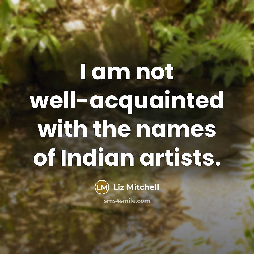 “I am not well-acquainted with the names of Indian artists.…” quote by Liz Mitchell