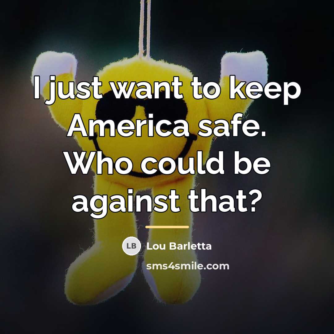 “I just want to keep America safe. Who could be…” quote by Lou Barletta