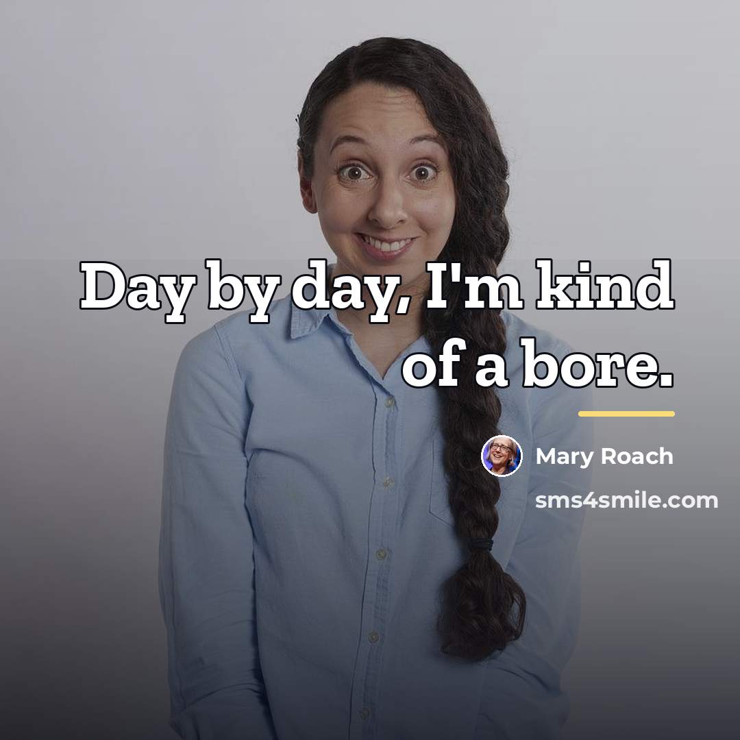 “Day by day, I'm kind of a bore.…” quote by Mary Roach