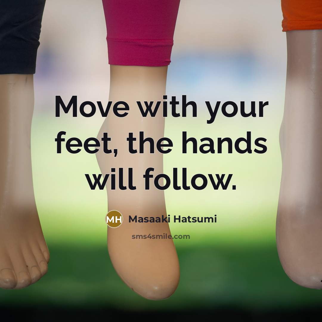 “Move with your feet, the hands will follow.…” quote by Masaaki Hatsumi