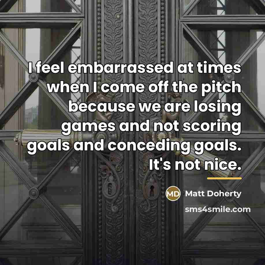 “I feel embarrassed at times when I come off the…” quote by Matt Doherty