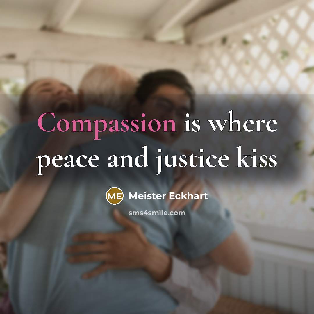 “Compassion is where peace and justice kiss…” quote by Meister Eckhart