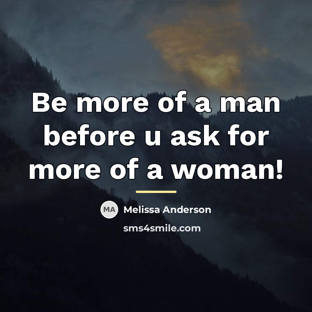 “Be more of a man before u ask for more…” quote by Anonymous