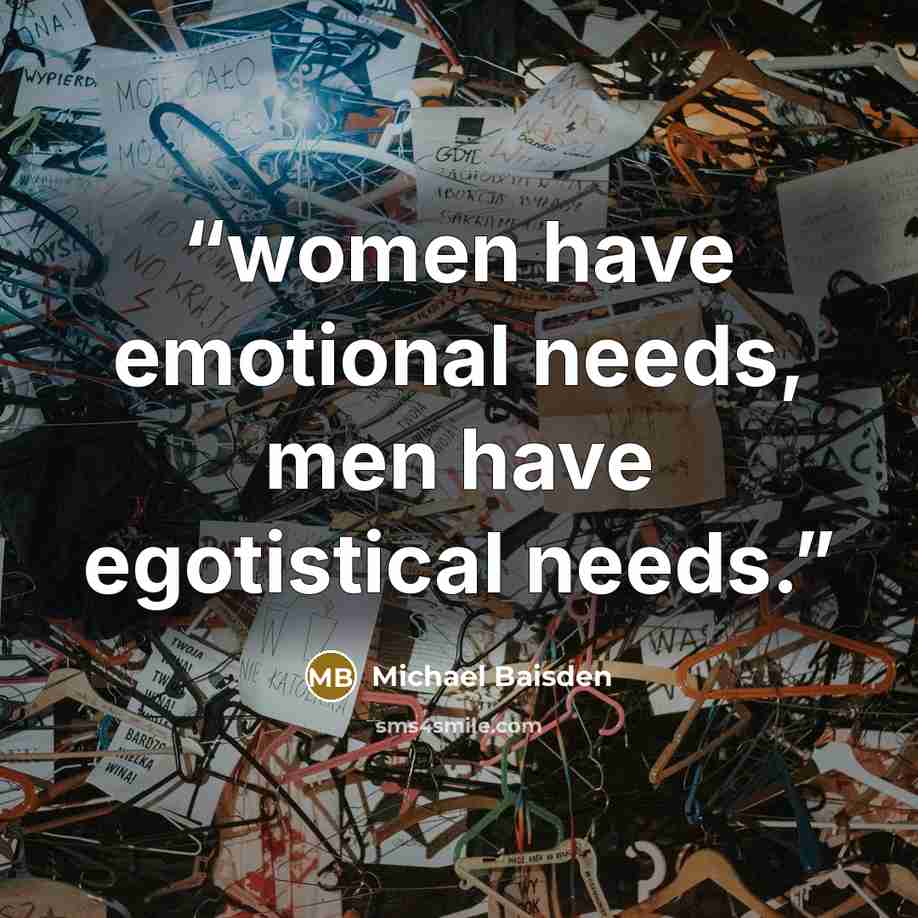 “women have emotional needs, men have egotistical needs.” quote by Michael Baisden