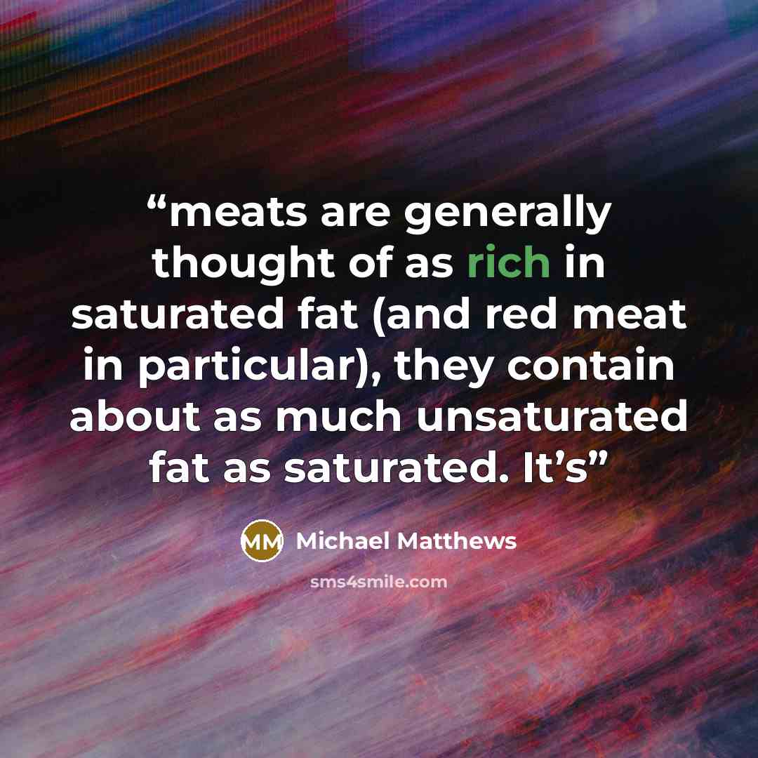 “meats are generally thought of as rich in saturated fat (and red meat in particular), they contain about as much unsaturated fat as saturated. It’s” quote by Michael Matthews