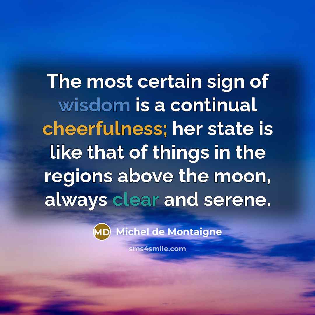 “The most certain sign of wisdom is a continual cheerfulness;…” quote by Michel de Montaigne