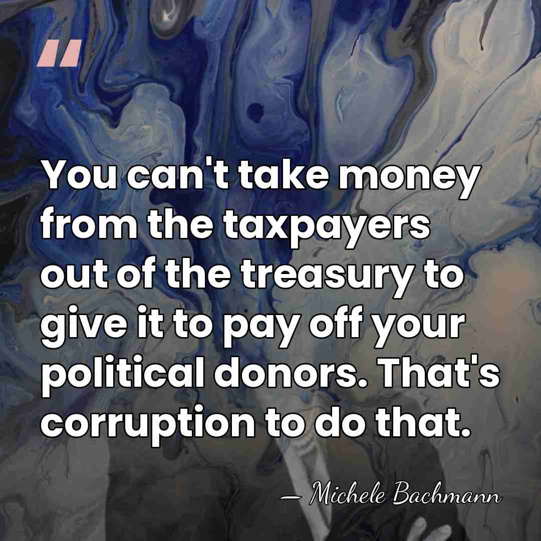 You can't take money from the taxpayers out of the treasury to&hellip; - Michele Bachmann