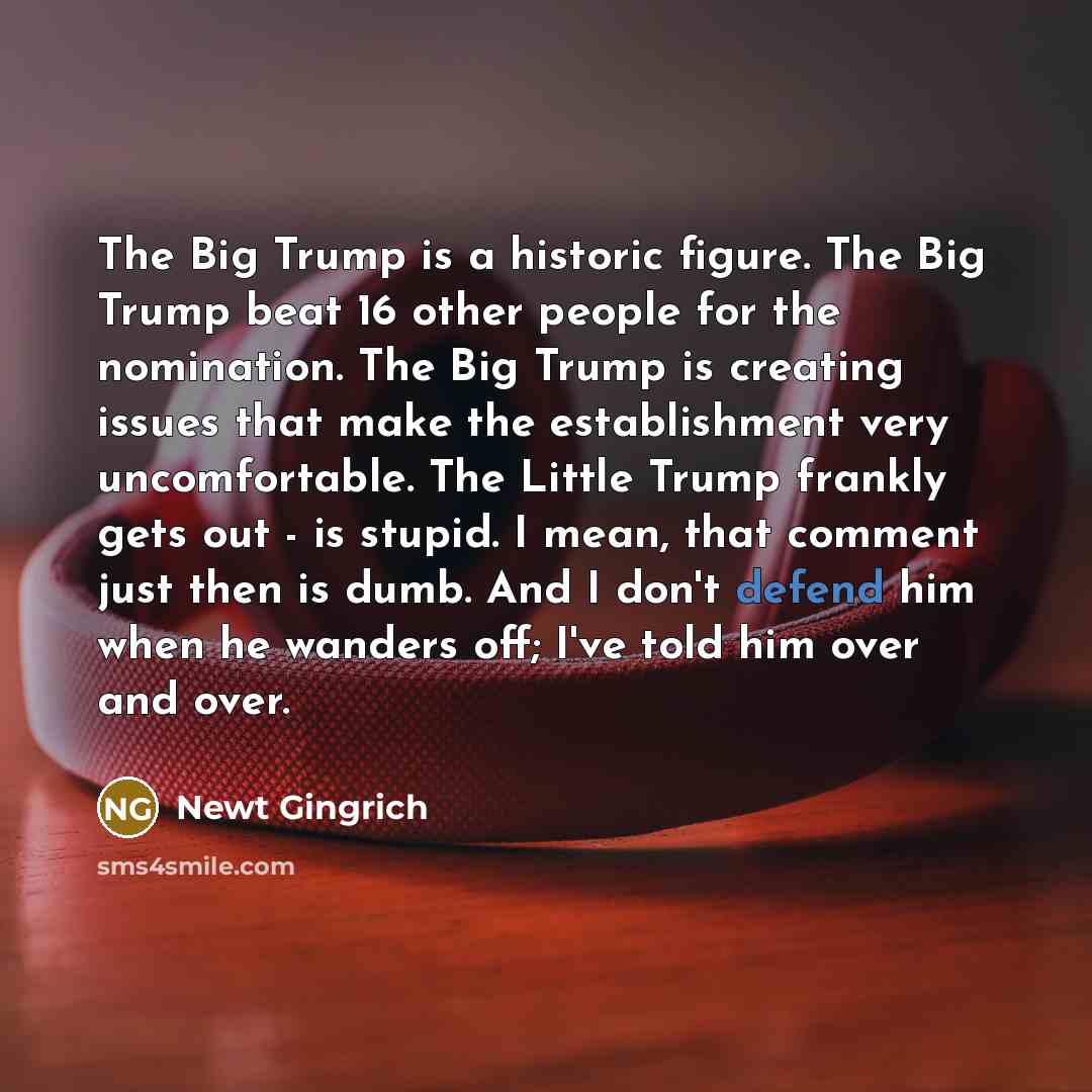 “The Big Trump is a historic figure. The Big Trump…” quote by Newt Gingrich