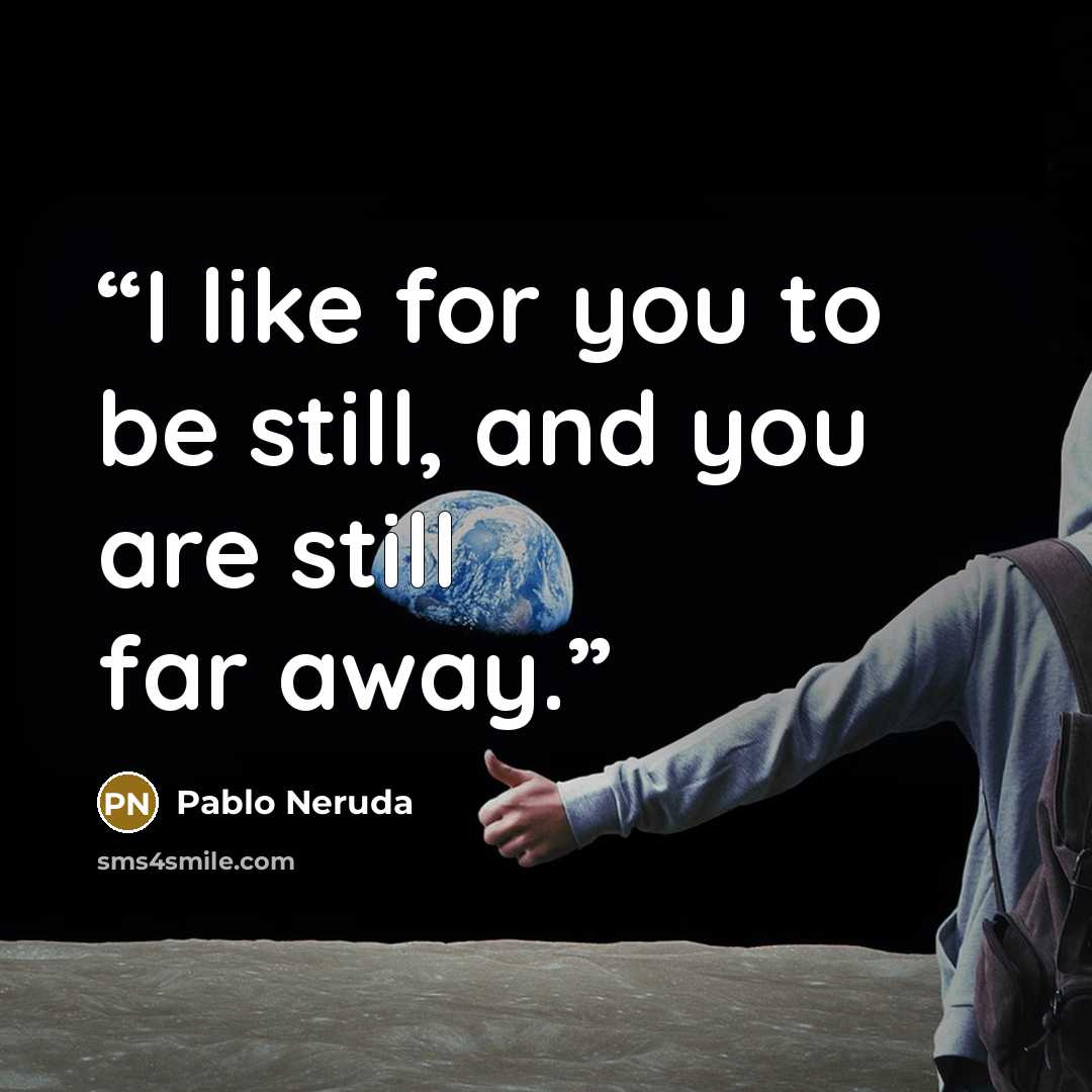 “I like for you to be still, and you are still far away.” quote by Pablo Neruda