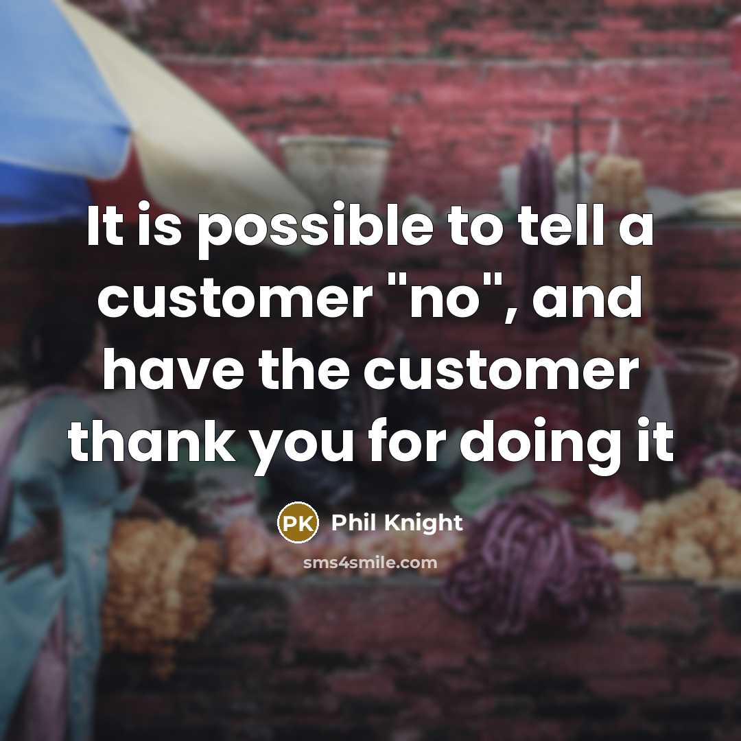“It is possible to tell a customer "no", and have…” quote by Phil Knight