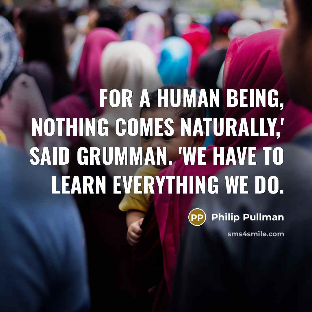 “For a human being, nothing comes naturally,' said Grumman. 'We…” quote by Philip Pullman