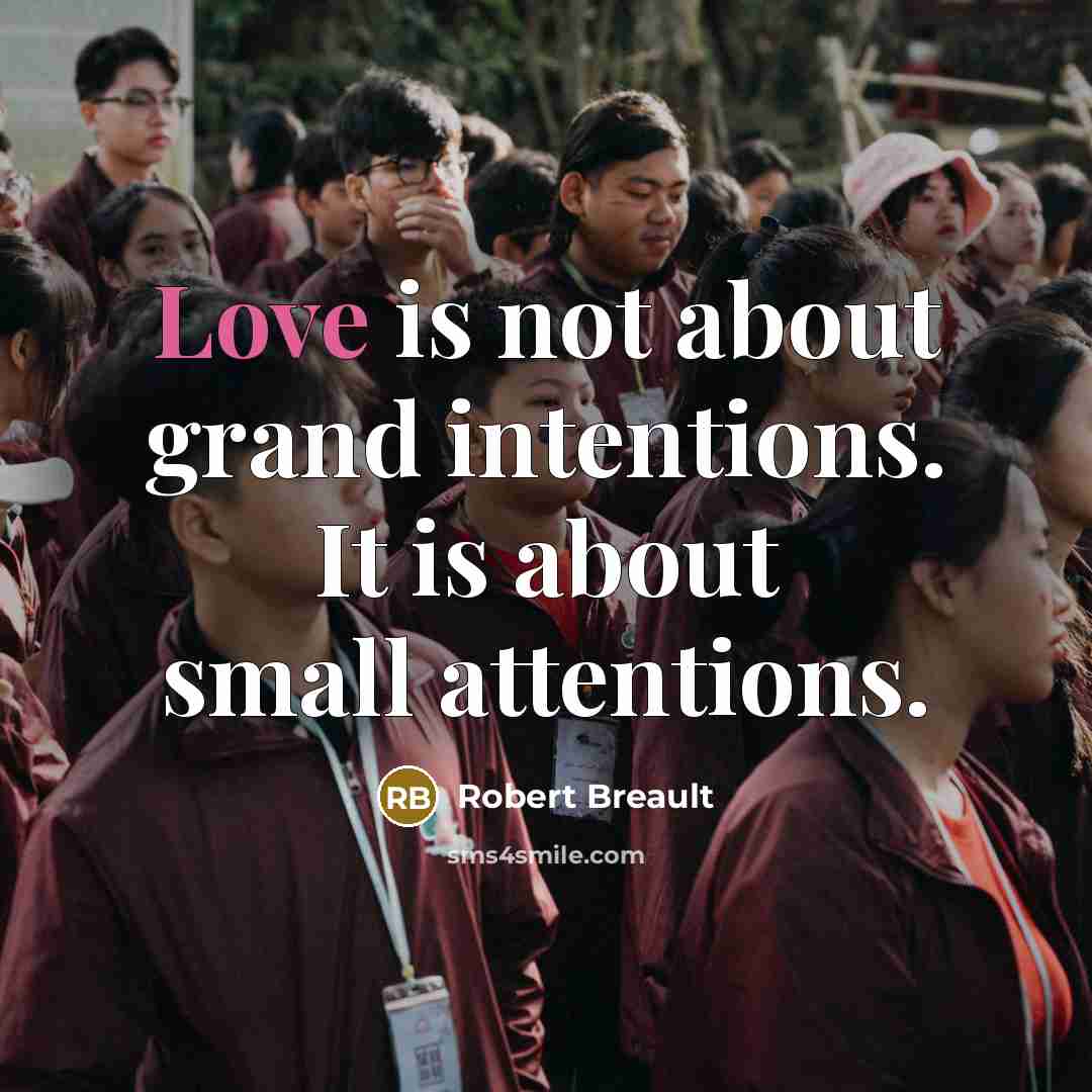 “Love is not about grand intentions. It is about small…” quote by Robert Breault