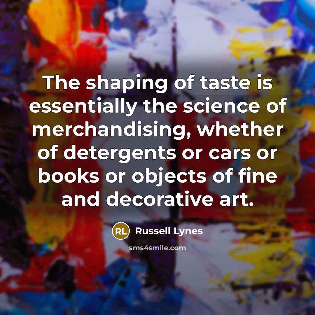 “The shaping of taste is essentially the science of merchandising,…” quote by Russell Lynes