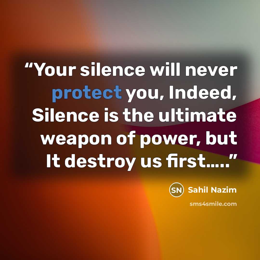 “Your silence will never protect you, Indeed, Silence is the ultimate weapon of power, but It destroy us first…..” quote by Sahil Nazim